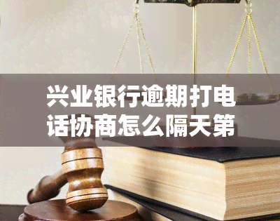 兴业银行逾期打电话协商怎么隔天第三方，如何应对兴业银行逾期电话协商，有效避免第三方介入？