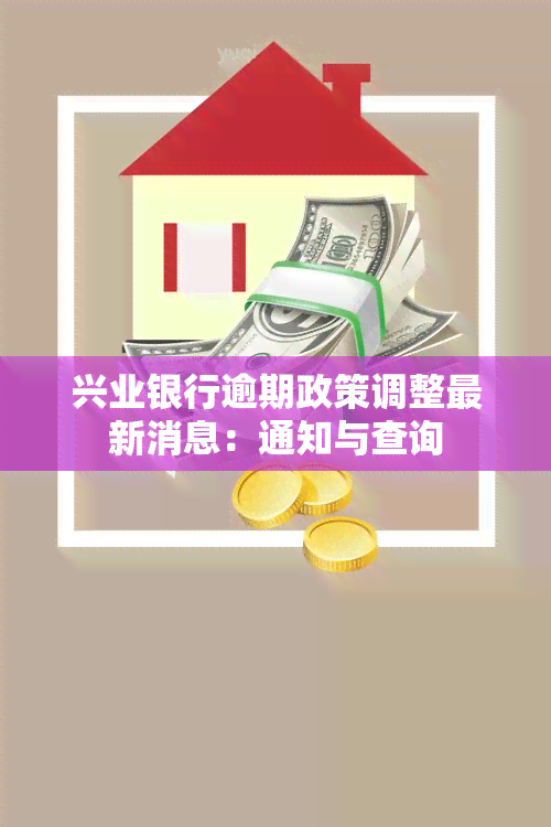 兴业银行逾期政策调整最新消息：通知与查询