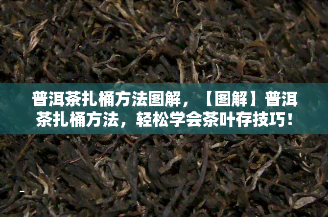 普洱茶扎桶方法图解，【图解】普洱茶扎桶方法，轻松学会茶叶存技巧！