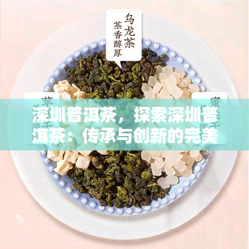 深圳普洱茶，探索深圳普洱茶：传承与创新的完美结合