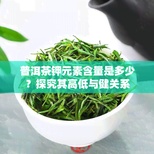 普洱茶钾元素含量是多少？探究其高低与健关系