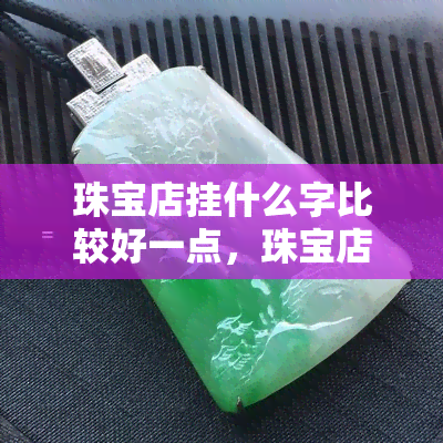 珠宝店挂什么字比较好一点，珠宝店装饰：如何选择最合适的招牌字？