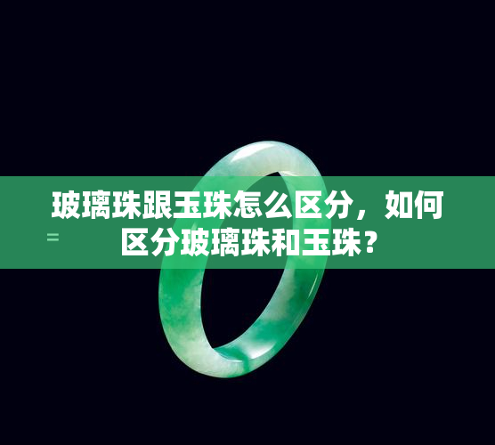 玻璃珠跟玉珠怎么区分，如何区分玻璃珠和玉珠？