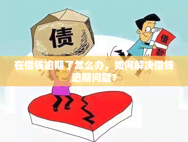 在借钱逾期了怎么办，如何解决借钱逾期问题？