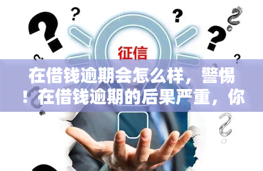 在借钱逾期会怎么样，警惕！在借钱逾期的后果严重，你了解吗？