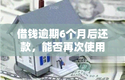 借钱逾期6个月后还款，能否再次使用？安全性如何？