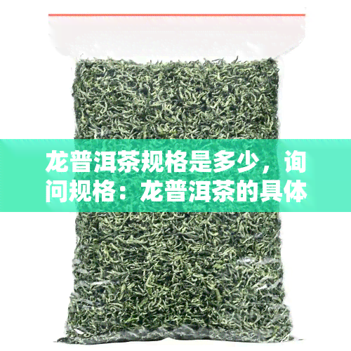 龙普洱茶规格是多少，询问规格：龙普洱茶的具体大小是多少？