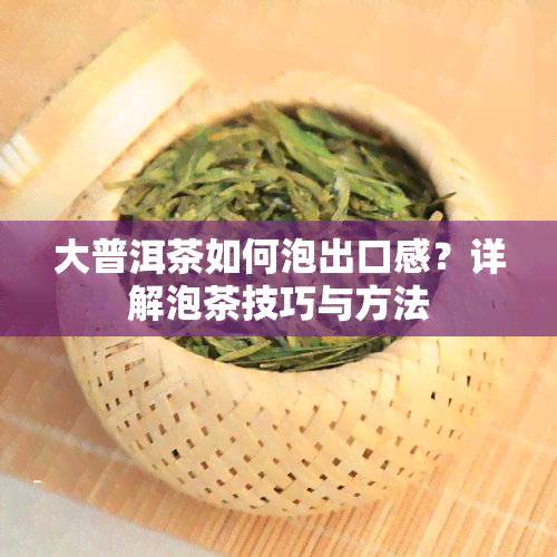 大普洱茶如何泡出口感？详解泡茶技巧与方法