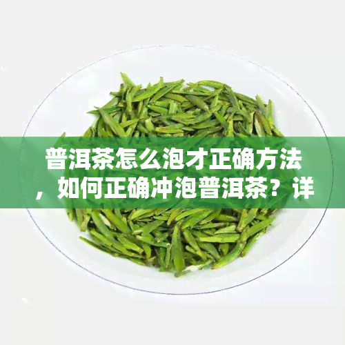 普洱茶怎么泡才正确方法，如何正确冲泡普洱茶？详细步骤大揭秘！