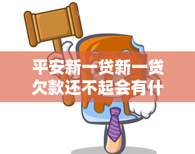 平安新一贷新一贷欠款还不起会有什么后果？