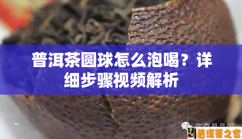 普洱茶圆球怎么泡喝？详细步骤视频解析