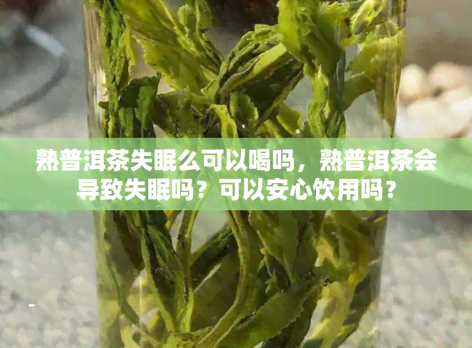 熟普洱茶失眠么可以喝吗，熟普洱茶会导致失眠吗？可以安心饮用吗？