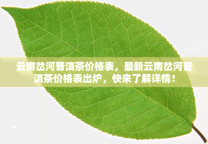 云南岔河普洱茶价格表，最新云南岔河普洱茶价格表出炉，快来了解详情！