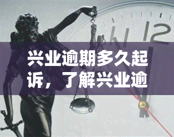 兴业逾期多久起诉，了解兴业逾期：多久会被告上法庭？