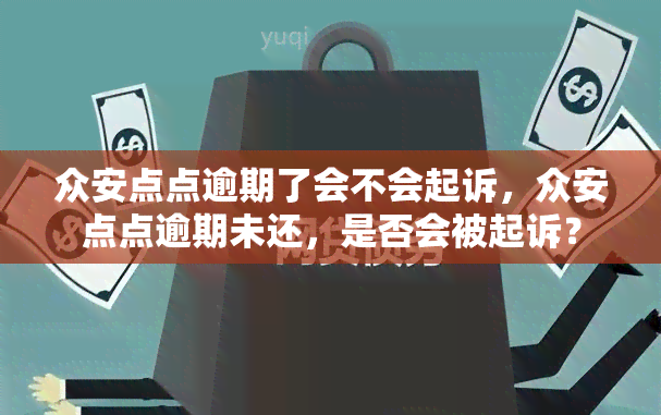 众安点点逾期了会不会起诉，众安点点逾期未还，是否会被起诉？