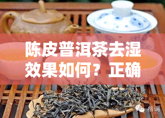 陈皮普洱茶去湿效果如何？正确饮用方法与知乎分享