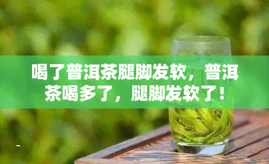 喝了普洱茶腿脚发软，普洱茶喝多了，腿脚发软了！