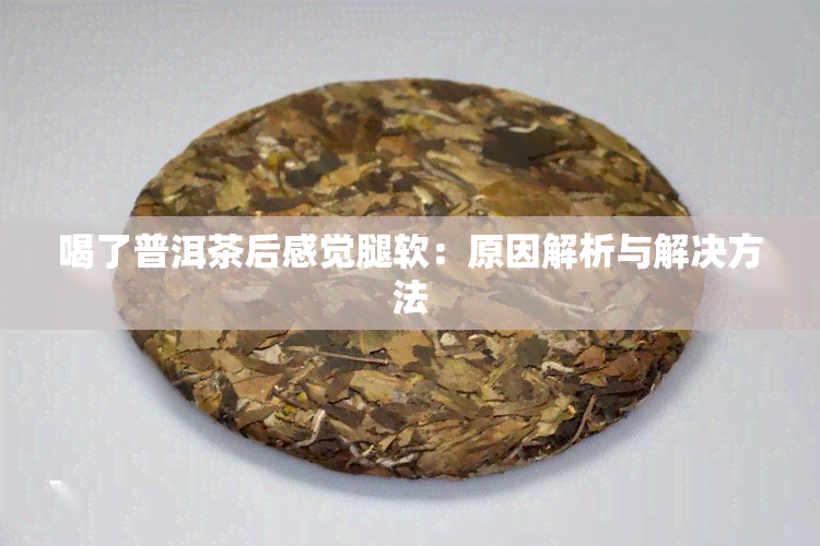 喝了普洱茶后感觉腿软：原因解析与解决方法