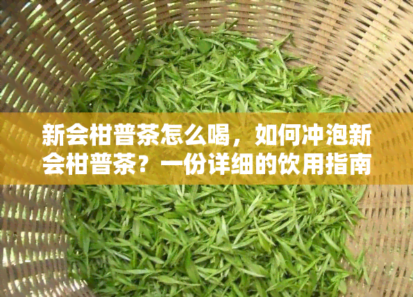 新会柑普茶怎么喝，如何冲泡新会柑普茶？一份详细的饮用指南