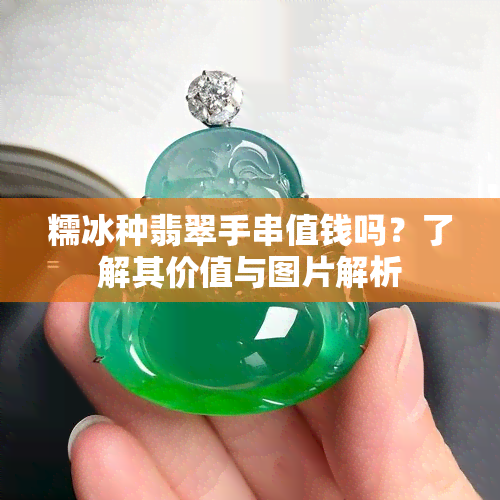 糯冰种翡翠手串值钱吗？了解其价值与图片解析