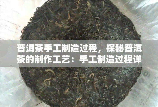 普洱茶手工制造过程，探秘普洱茶的制作工艺：手工制造过程详解