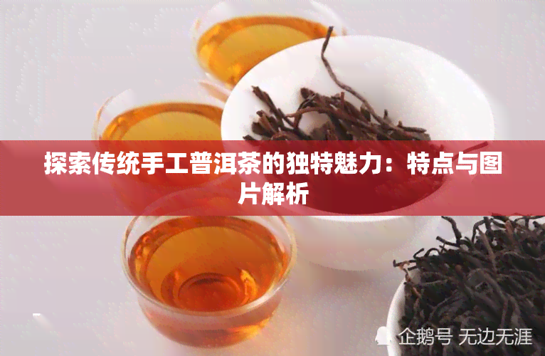 探索传统手工普洱茶的独特魅力：特点与图片解析