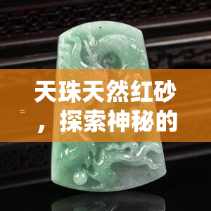 天珠天然红砂，探索神秘的天珠：天然红砂的独特魅力