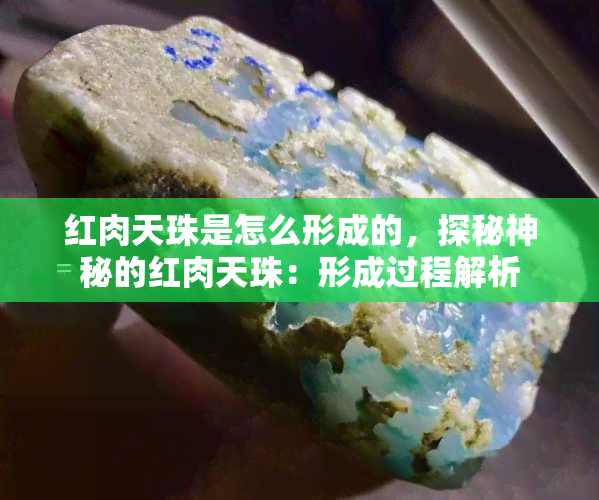 红肉天珠是怎么形成的，探秘神秘的红肉天珠：形成过程解析