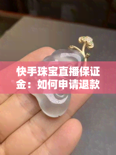 快手珠宝直播保证金：如何申请退款？详细金额介绍