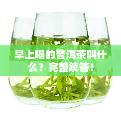 早上喝的普洱茶叫什么？完整解答！