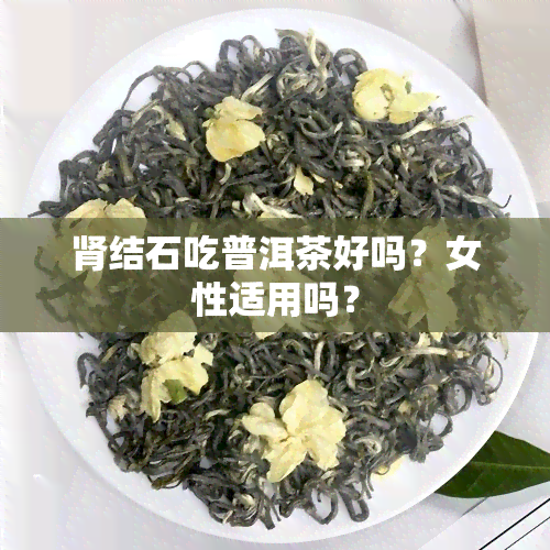 肾结石吃普洱茶好吗？女性适用吗？