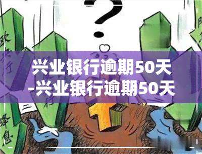 兴业银行逾期50天-兴业银行逾期50天会怎样