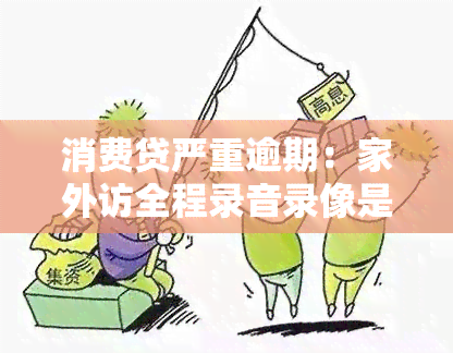 消费贷严重逾期：家外访全程录音录像是否真实？解决方案是什么？