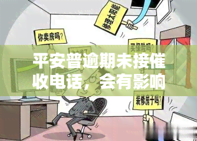 平安普逾期未接电话，会有影响吗？