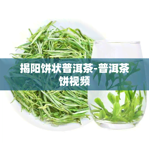 揭阳饼状普洱茶-普洱茶饼视频