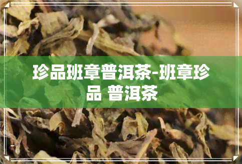 珍品班章普洱茶-班章珍品 普洱茶