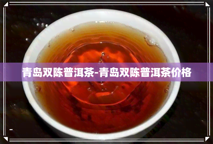 青岛双陈普洱茶-青岛双陈普洱茶价格