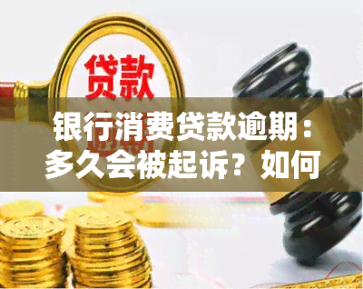 银行消费贷款逾期：多久会被起诉？如何协商解决？