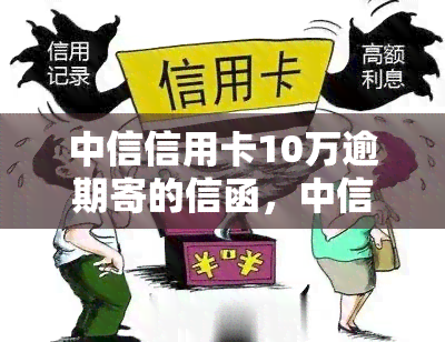 中信信用卡10万逾期寄的信函，中信信用卡逾期10万，催款信函已寄出，请尽快还款！