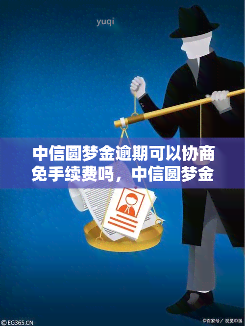 中信圆梦金逾期可以协商免手续费吗，中信圆梦金逾期后，能否协商免除手续费？