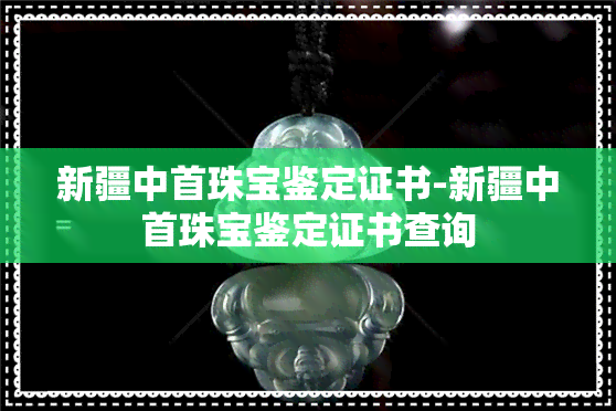 新疆中首珠宝鉴定证书-新疆中首珠宝鉴定证书查询