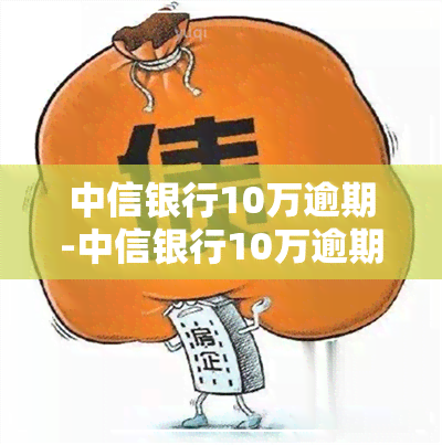 中信银行10万逾期-中信银行10万逾期4年利息