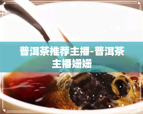 普洱茶推荐主播-普洱茶主播姗姗