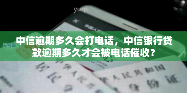 中信逾期多久会打电话，中信银行贷款逾期多久才会被电话？