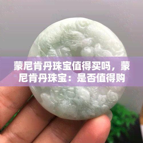 蒙尼肯丹珠宝值得买吗，蒙尼肯丹珠宝：是否值得购买？——用户的真实评价与建议