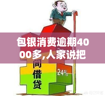 包银消费逾期4000多,人家说把我告了，逾期4000多元未还，包银消费或面临被起诉的风险