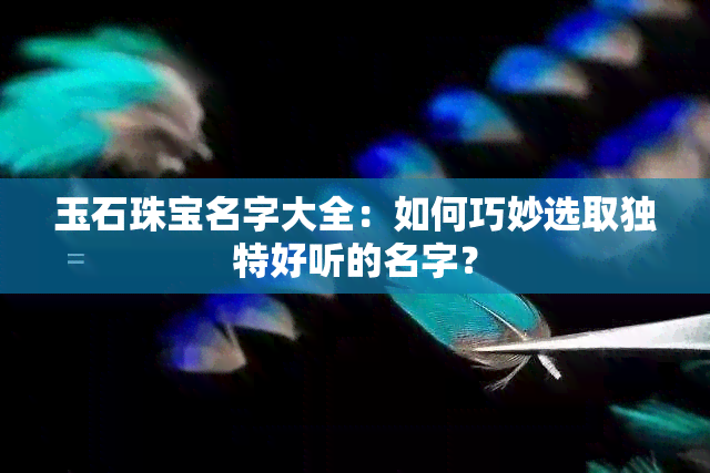 玉石珠宝名字大全：如何巧妙选取独特好听的名字？