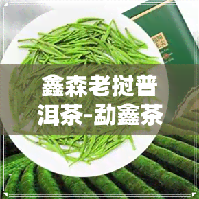 鑫森老挝普洱茶-勐鑫茶叶