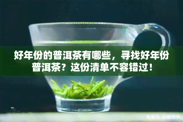 好年份的普洱茶有哪些，寻找好年份普洱茶？这份清单不容错过！