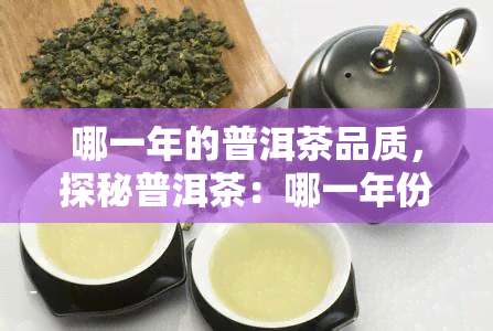 哪一年的普洱茶品质，探秘普洱茶：哪一年份的品质？